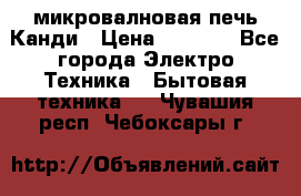 микровалновая печь Канди › Цена ­ 1 500 - Все города Электро-Техника » Бытовая техника   . Чувашия респ.,Чебоксары г.